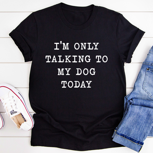 I'm Only Talking To My Dog Today T-Shirt