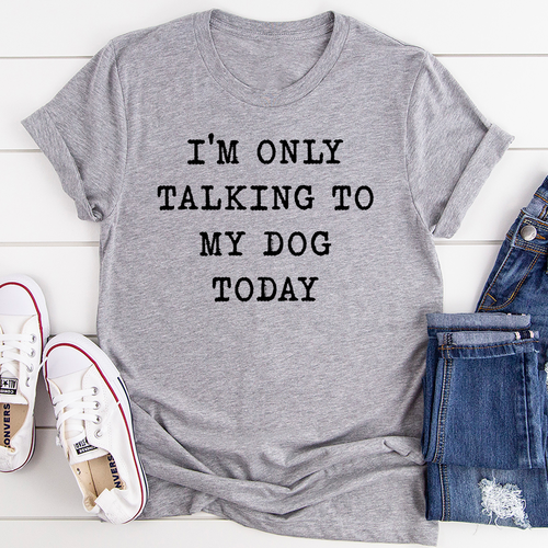 I'm Only Talking To My Dog Today T-Shirt