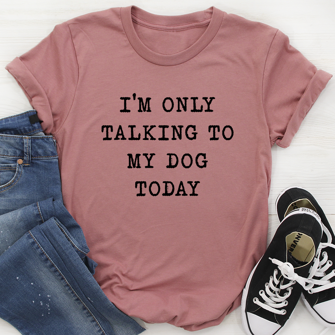 I'm Only Talking To My Dog Today T-Shirt